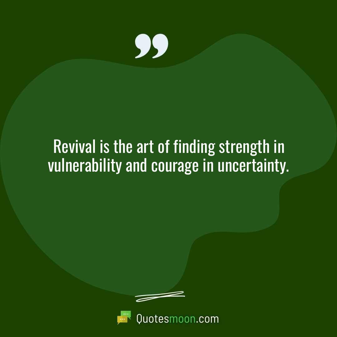 Revival is the art of finding strength in vulnerability and courage in uncertainty.