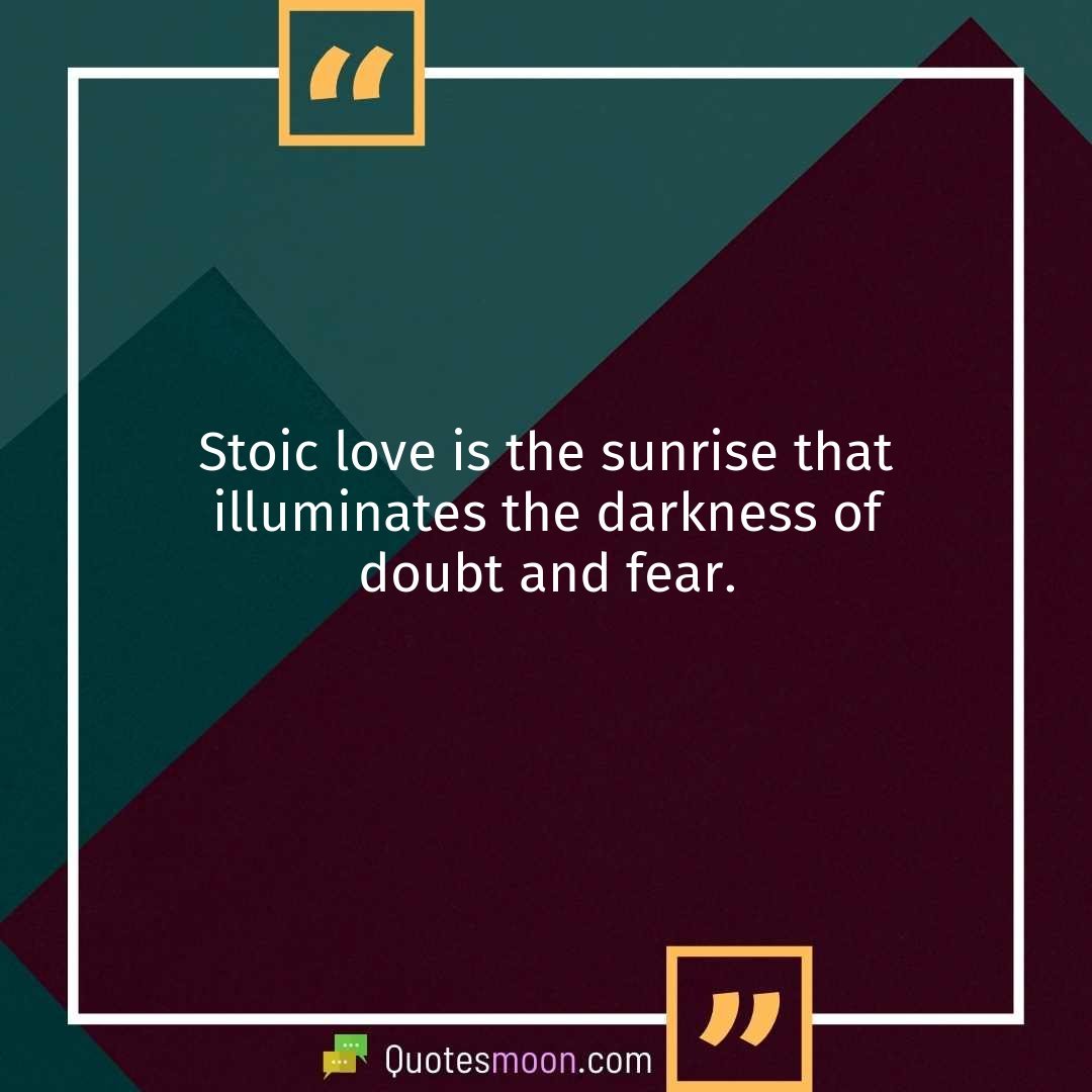 Stoic love is the sunrise that illuminates the darkness of doubt and fear.