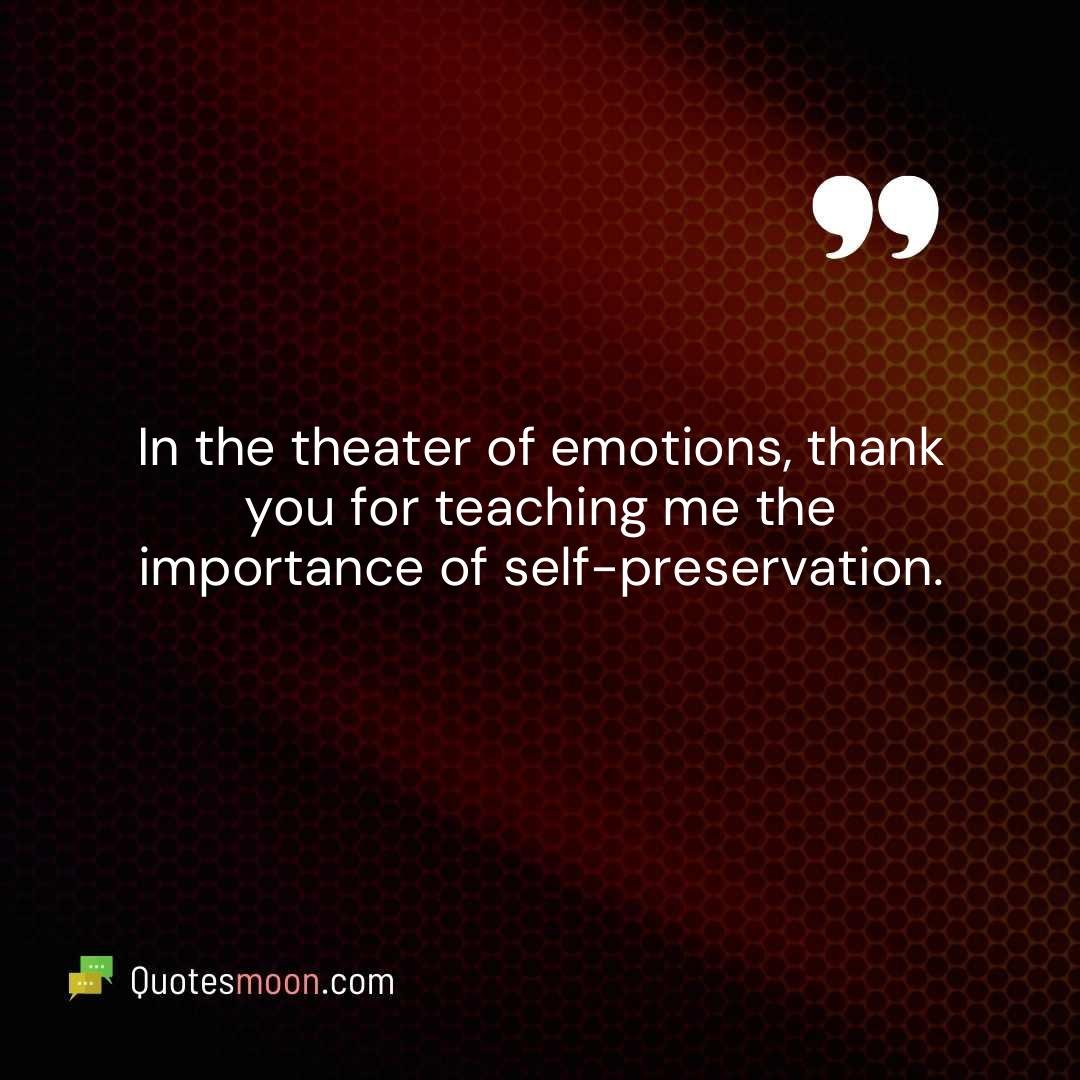 In the theater of emotions, thank you for teaching me the importance of self-preservation.