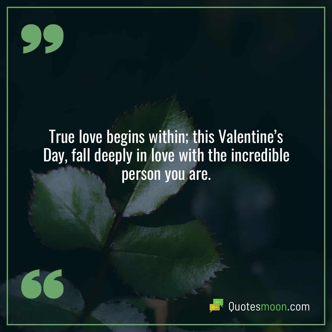 True love begins within; this Valentine’s Day, fall deeply in love with the incredible person you are.