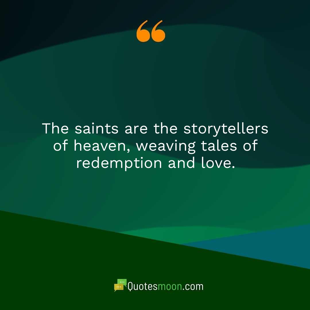 The saints are the storytellers of heaven, weaving tales of redemption and love.