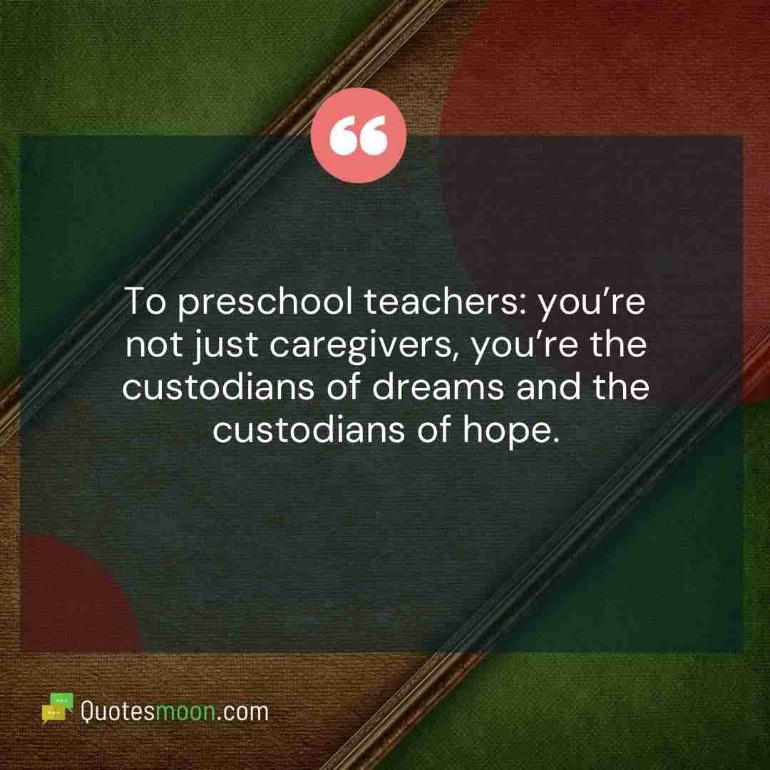 To preschool teachers: you’re not just caregivers, you’re the custodians of dreams and the custodians of hope.