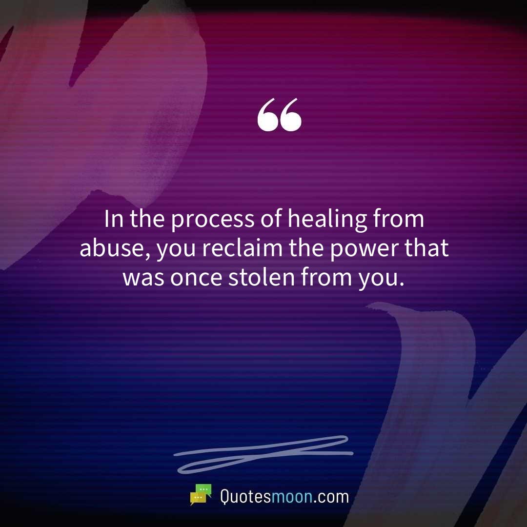In the process of healing from abuse, you reclaim the power that was once stolen from you.
