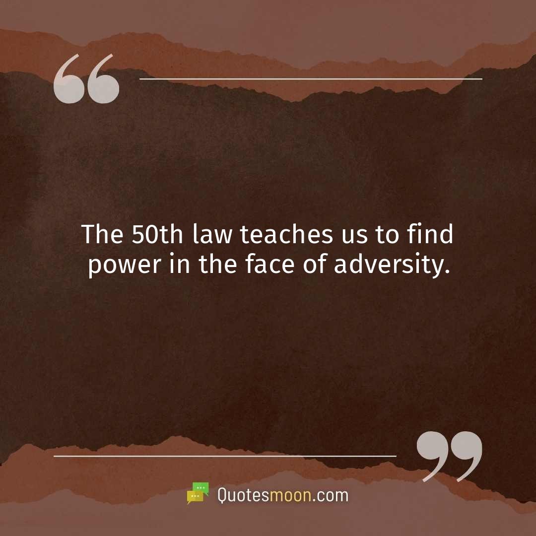 The 50th law teaches us to find power in the face of adversity.