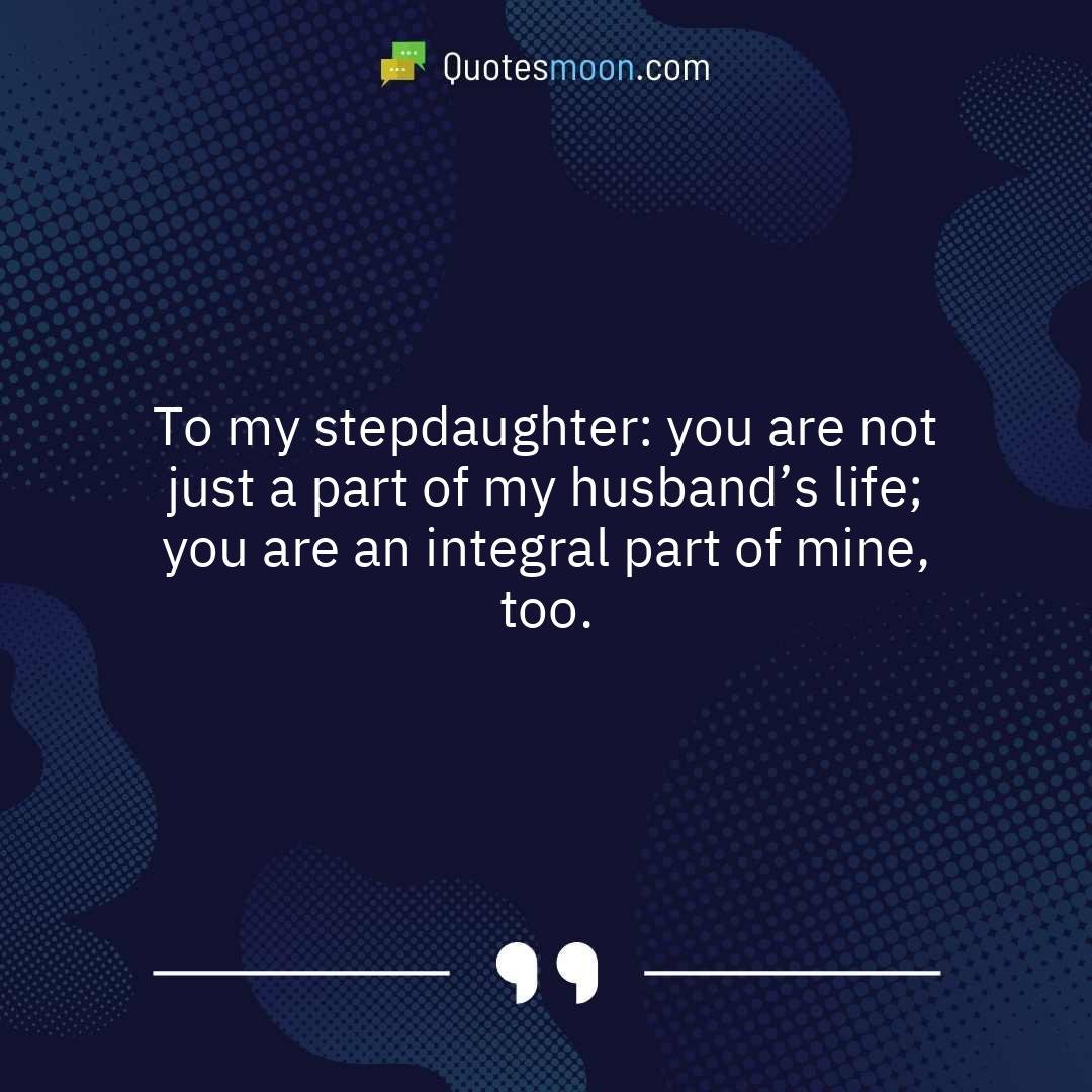 To my stepdaughter: you are not just a part of my husband’s life; you are an integral part of mine, too.