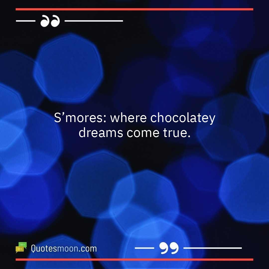 S’mores: where chocolatey dreams come true.