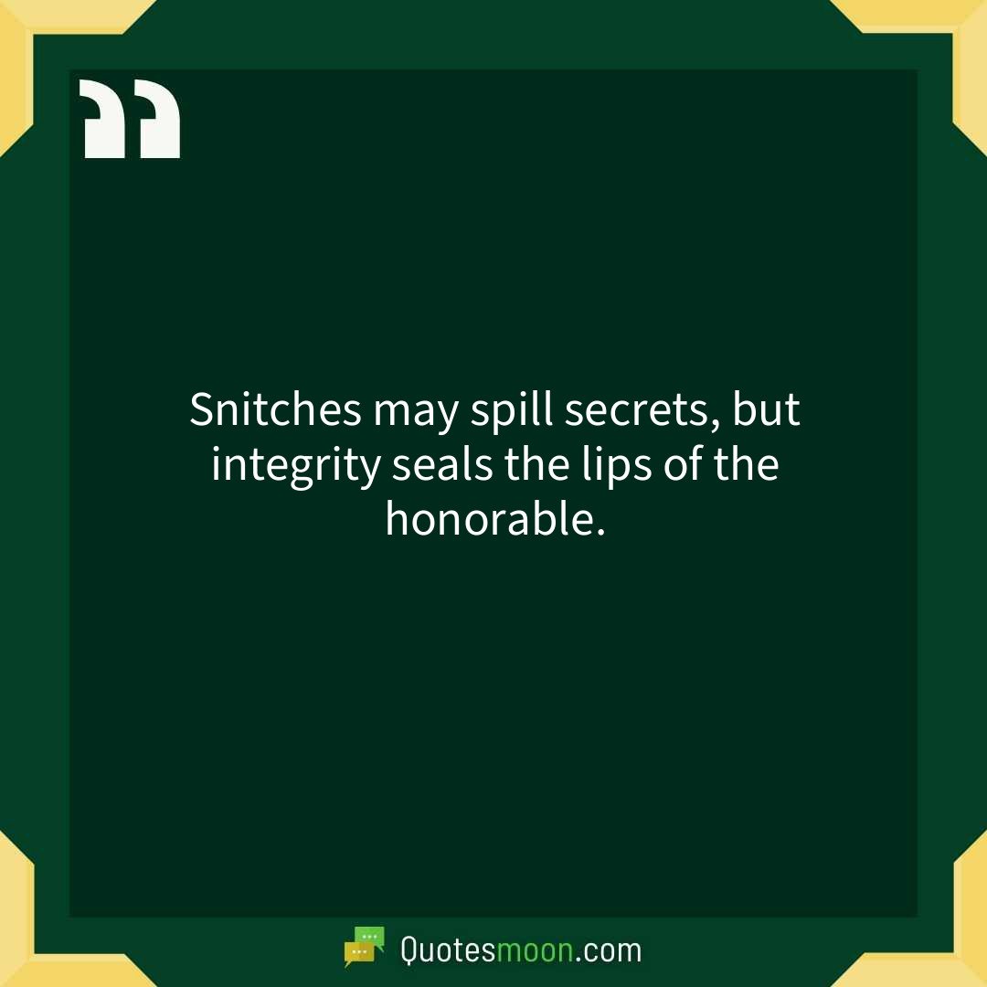 Snitches may spill secrets, but integrity seals the lips of the honorable.