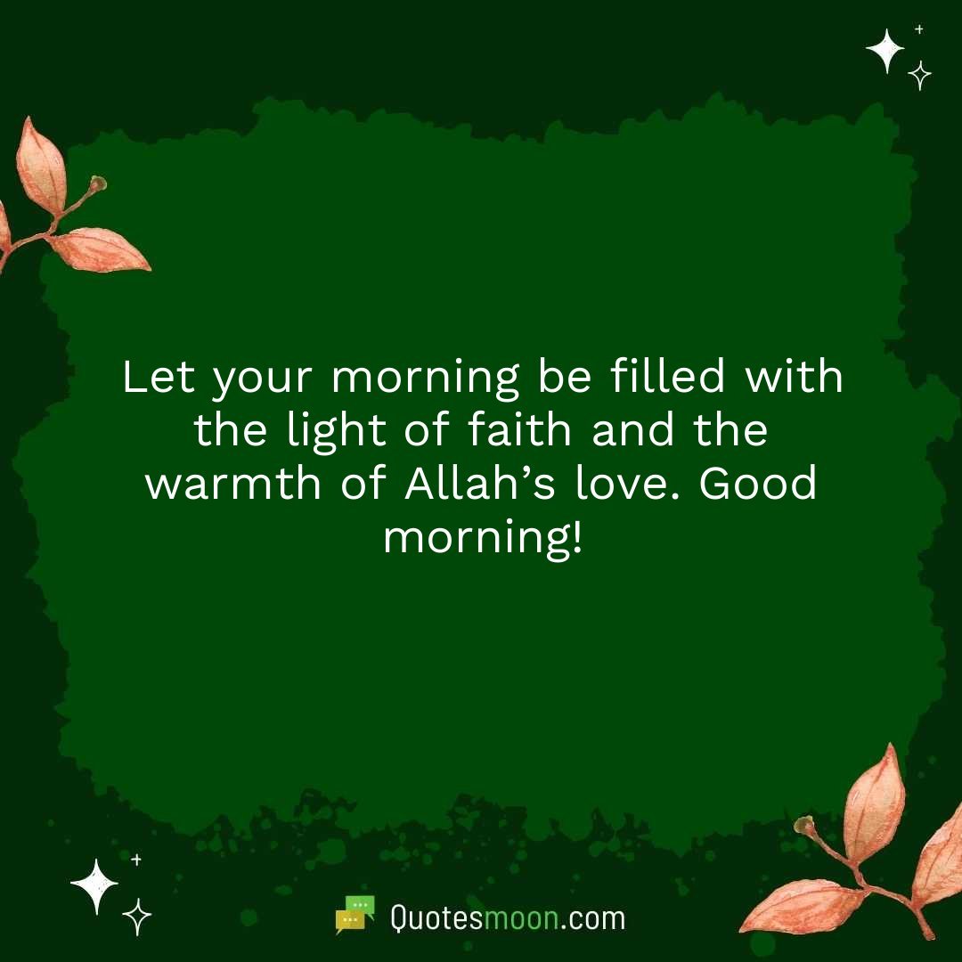 Let your morning be filled with the light of faith and the warmth of Allah’s love. Good morning!