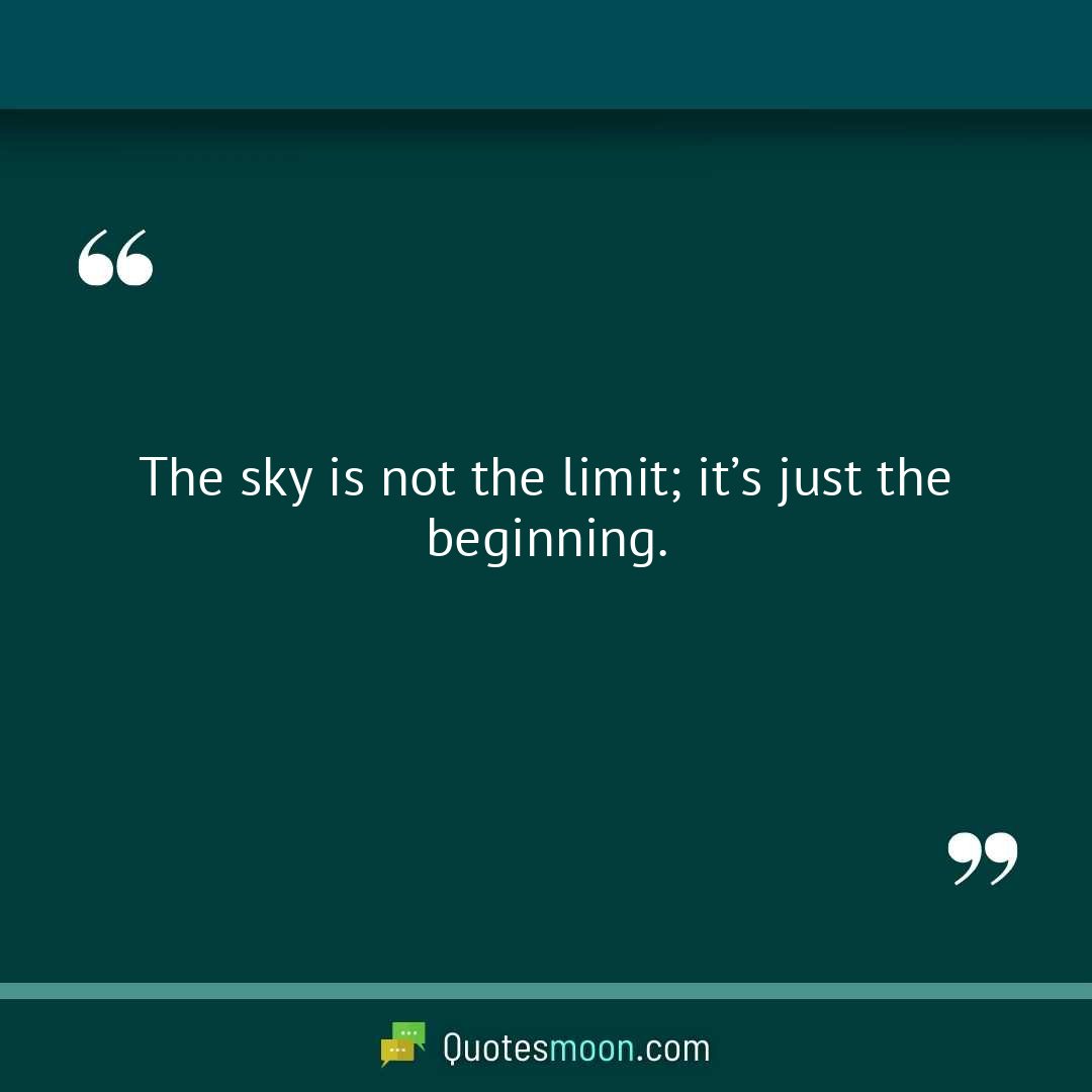 The sky is not the limit; it’s just the beginning.