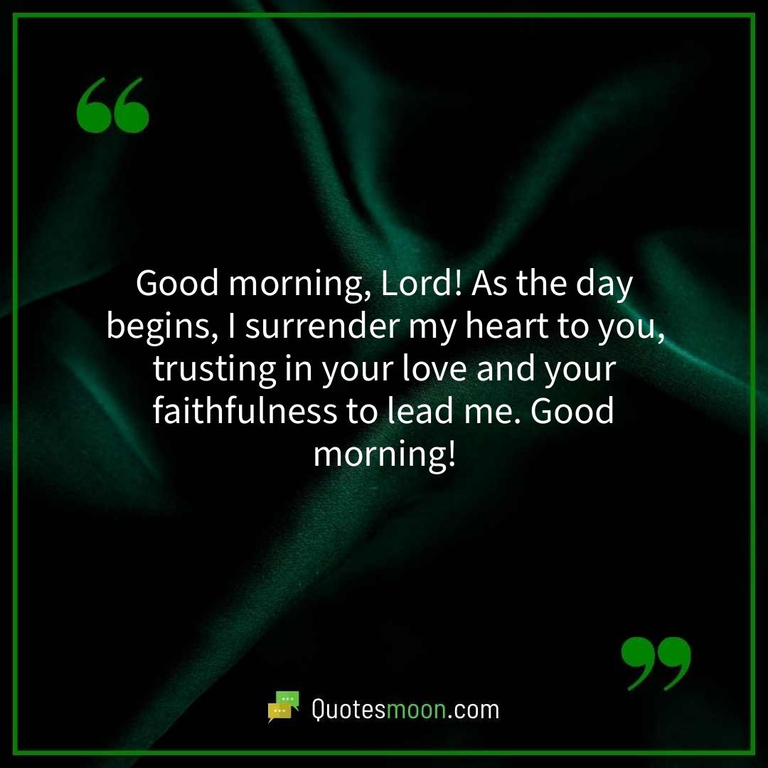 Good morning, Lord! As the day begins, I surrender my heart to you, trusting in your love and your faithfulness to lead me. Good morning!