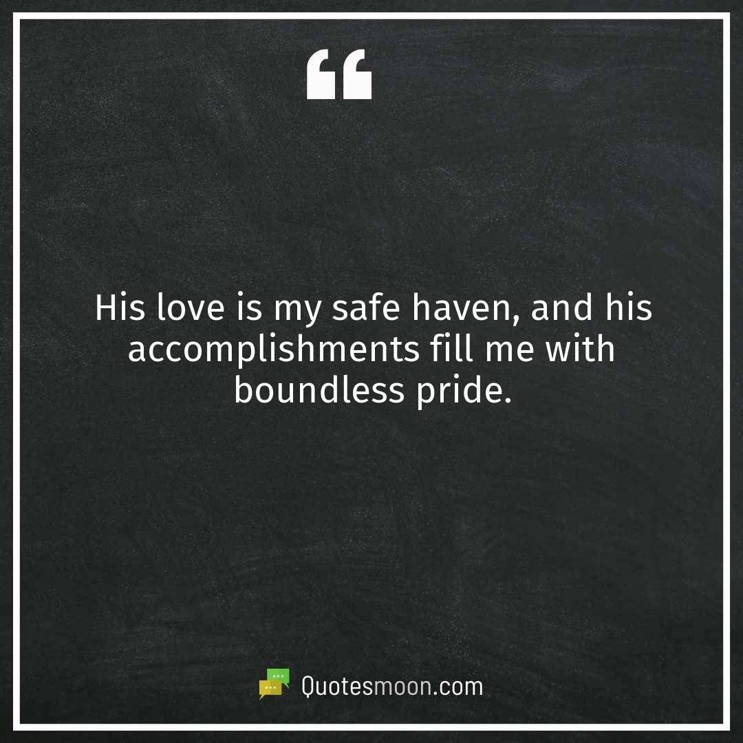 His love is my safe haven, and his accomplishments fill me with boundless pride.