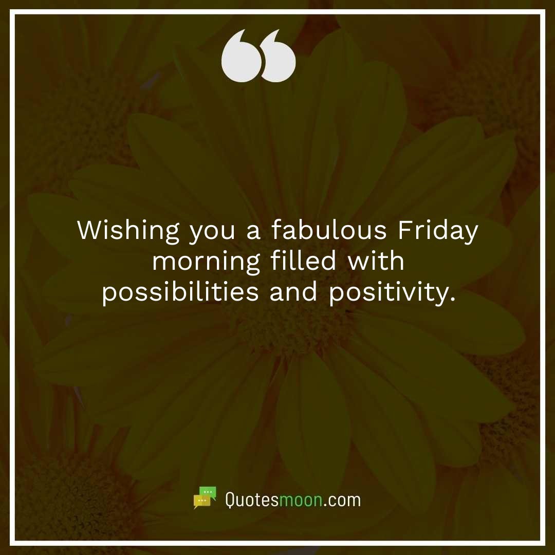 Wishing you a fabulous Friday morning filled with possibilities and positivity.