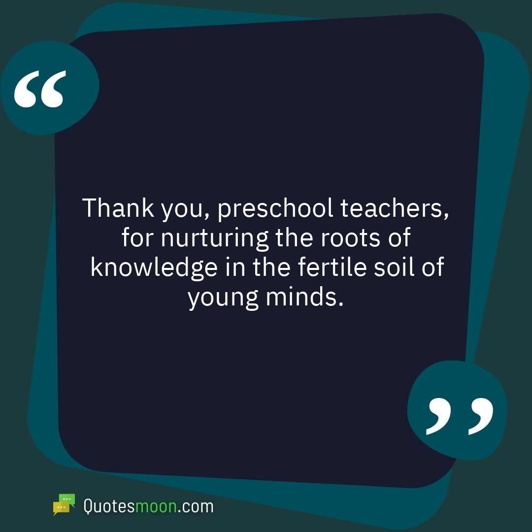 Thank you, preschool teachers, for nurturing the roots of knowledge in the fertile soil of young minds.