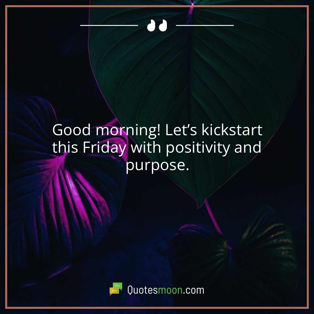 Good morning! Let’s kickstart this Friday with positivity and purpose.