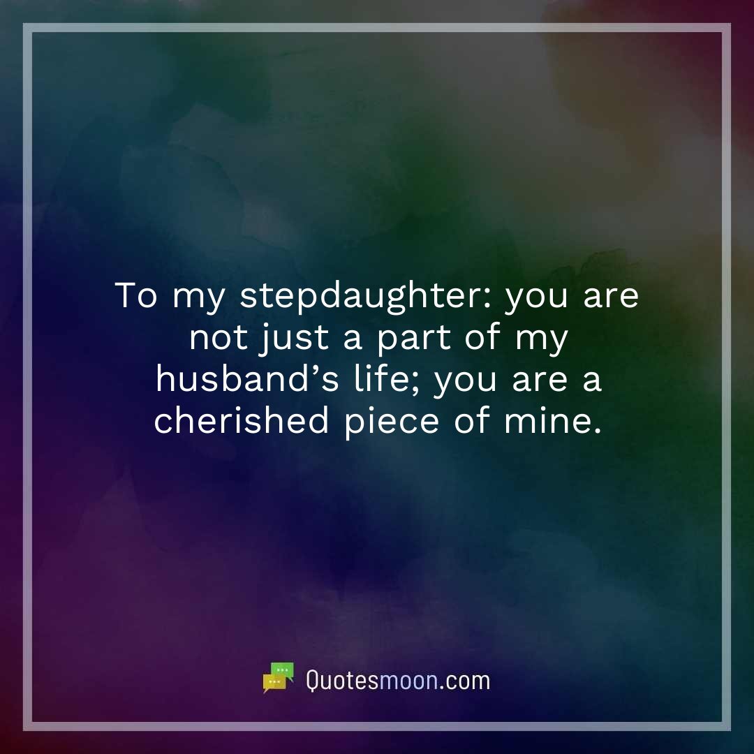 To my stepdaughter: you are not just a part of my husband’s life; you are a cherished piece of mine.