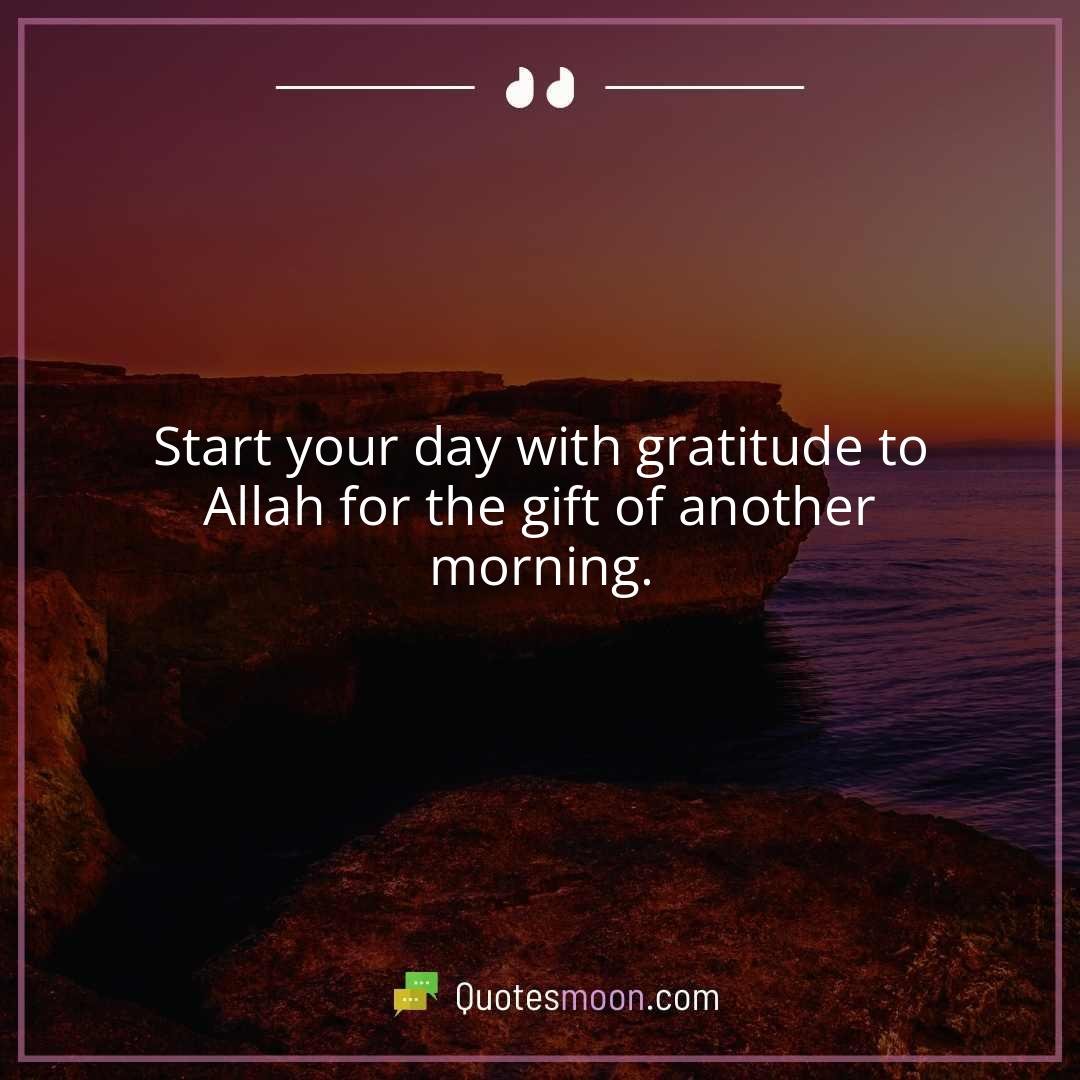 Start your day with gratitude to Allah for the gift of another morning.