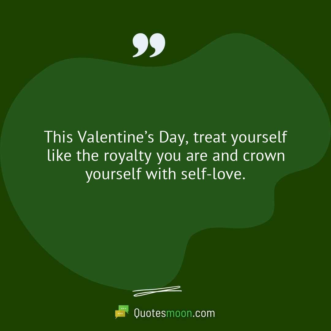 This Valentine’s Day, treat yourself like the royalty you are and crown yourself with self-love.