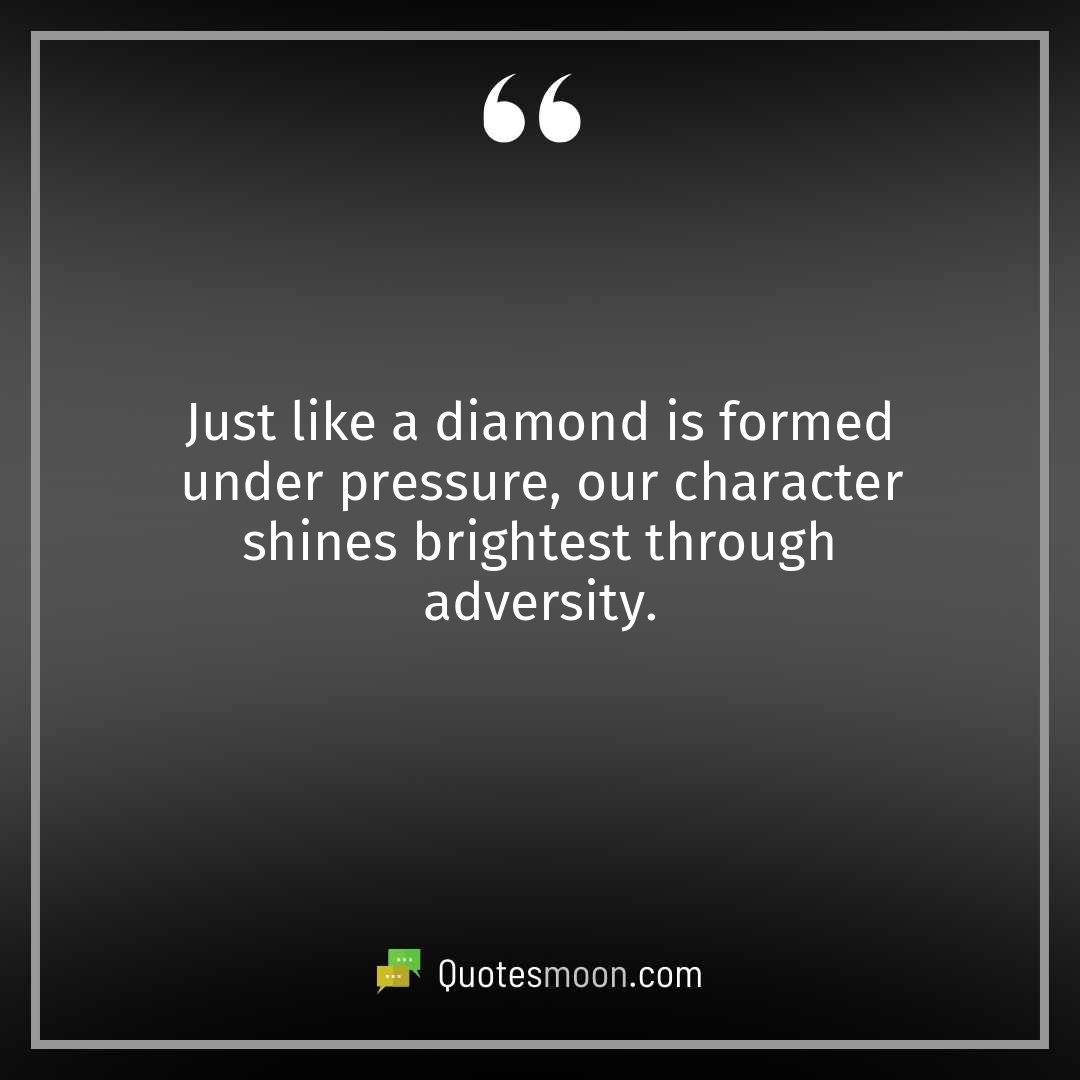 Just like a diamond is formed under pressure, our character shines brightest through adversity.