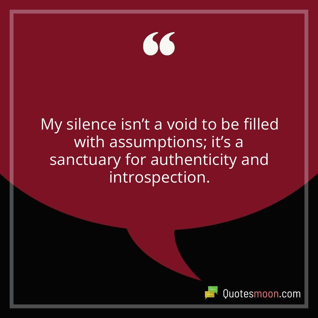 My silence isn’t a void to be filled with assumptions; it’s a sanctuary for authenticity and introspection.