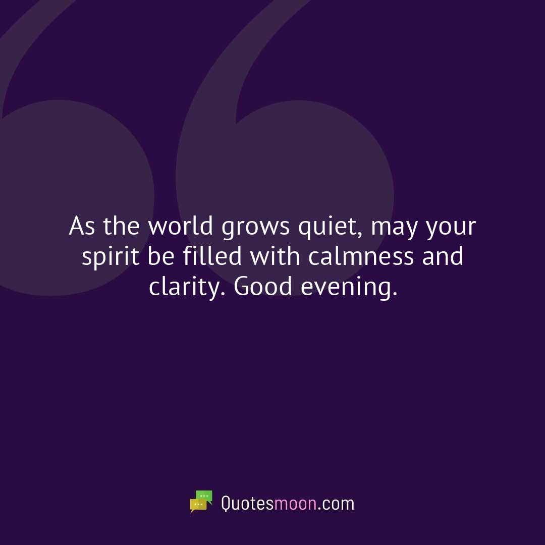 As the world grows quiet, may your spirit be filled with calmness and clarity. Good evening.