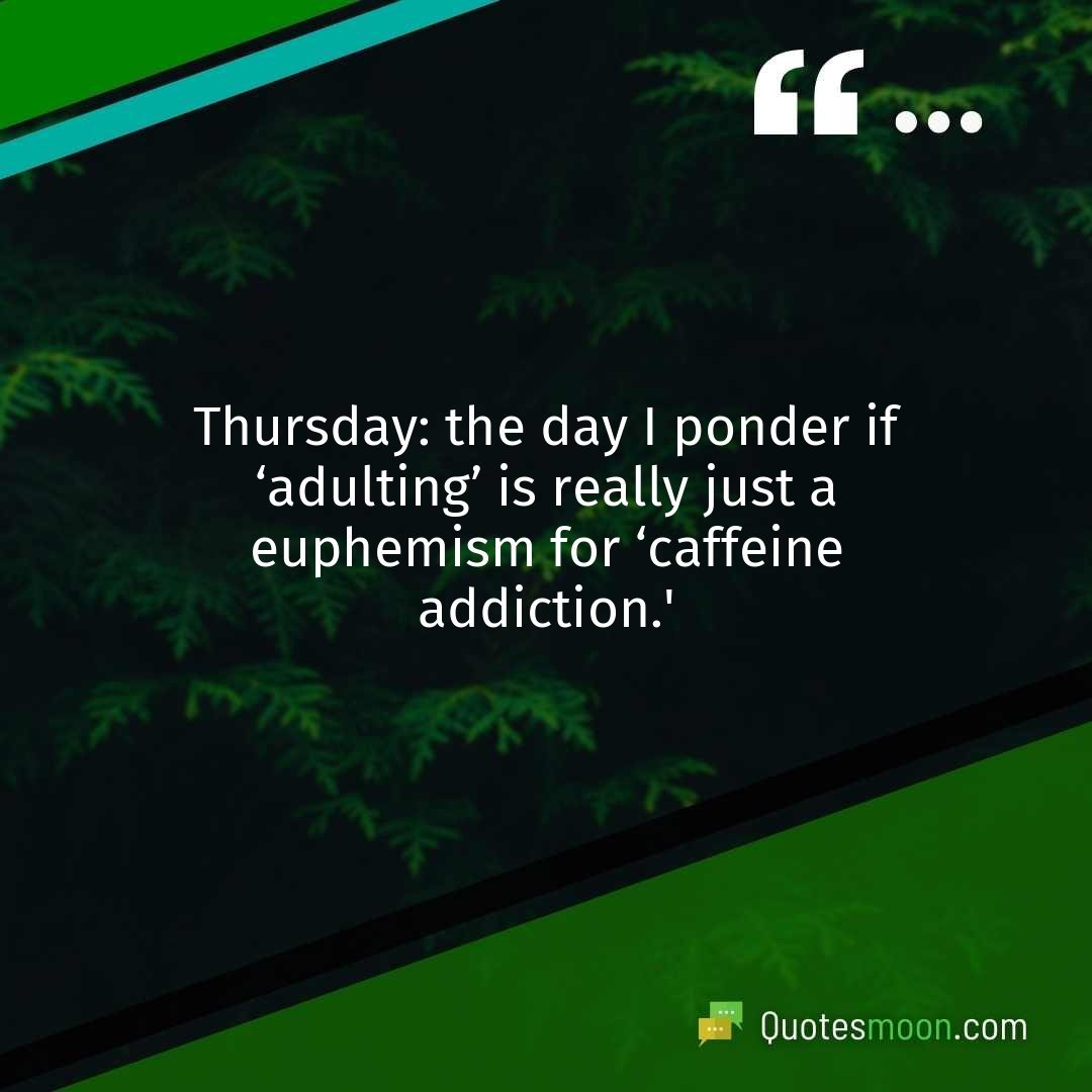Thursday: the day I ponder if ‘adulting’ is really just a euphemism for ‘caffeine addiction.’