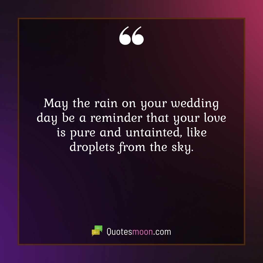 May the rain on your wedding day be a reminder that your love is pure and untainted, like droplets from the sky.