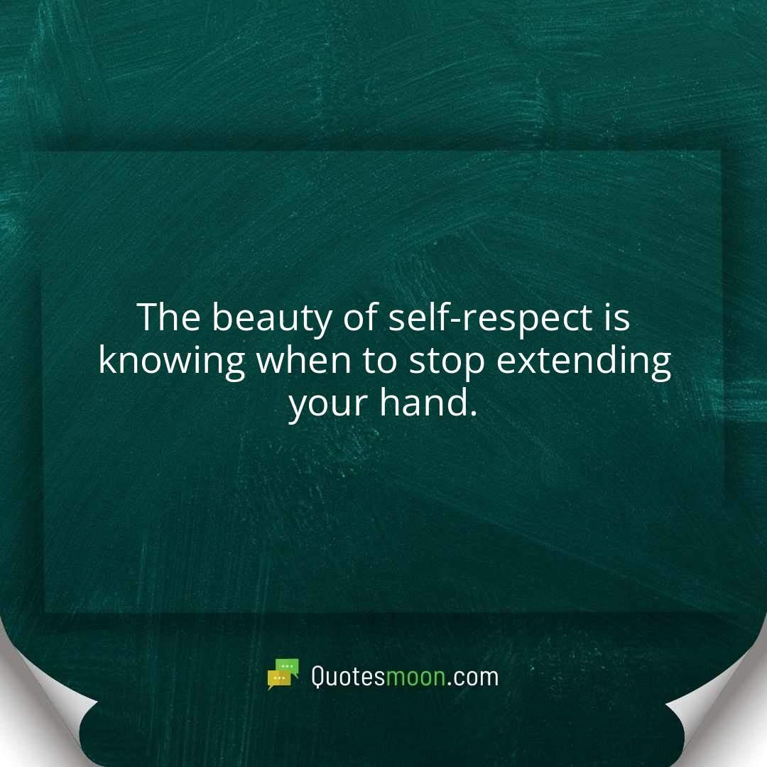 The beauty of self-respect is knowing when to stop extending your hand.