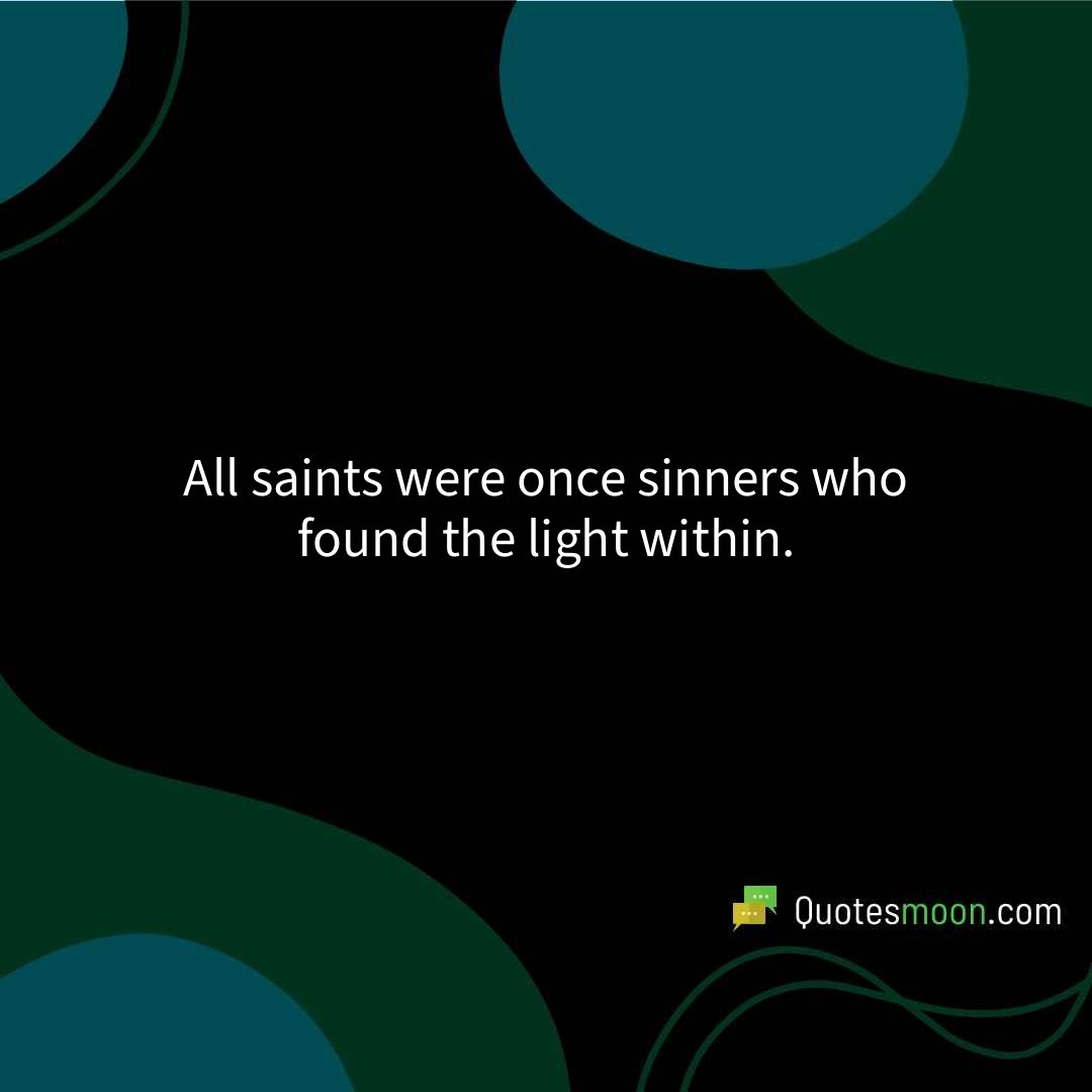 All saints were once sinners who found the light within.