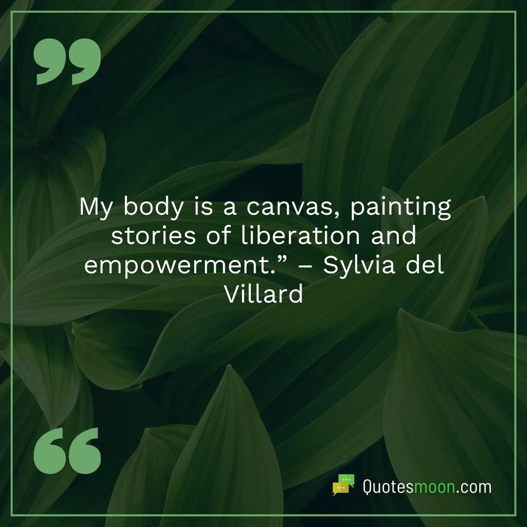 My body is a canvas, painting stories of liberation and empowerment.” – Sylvia del Villard