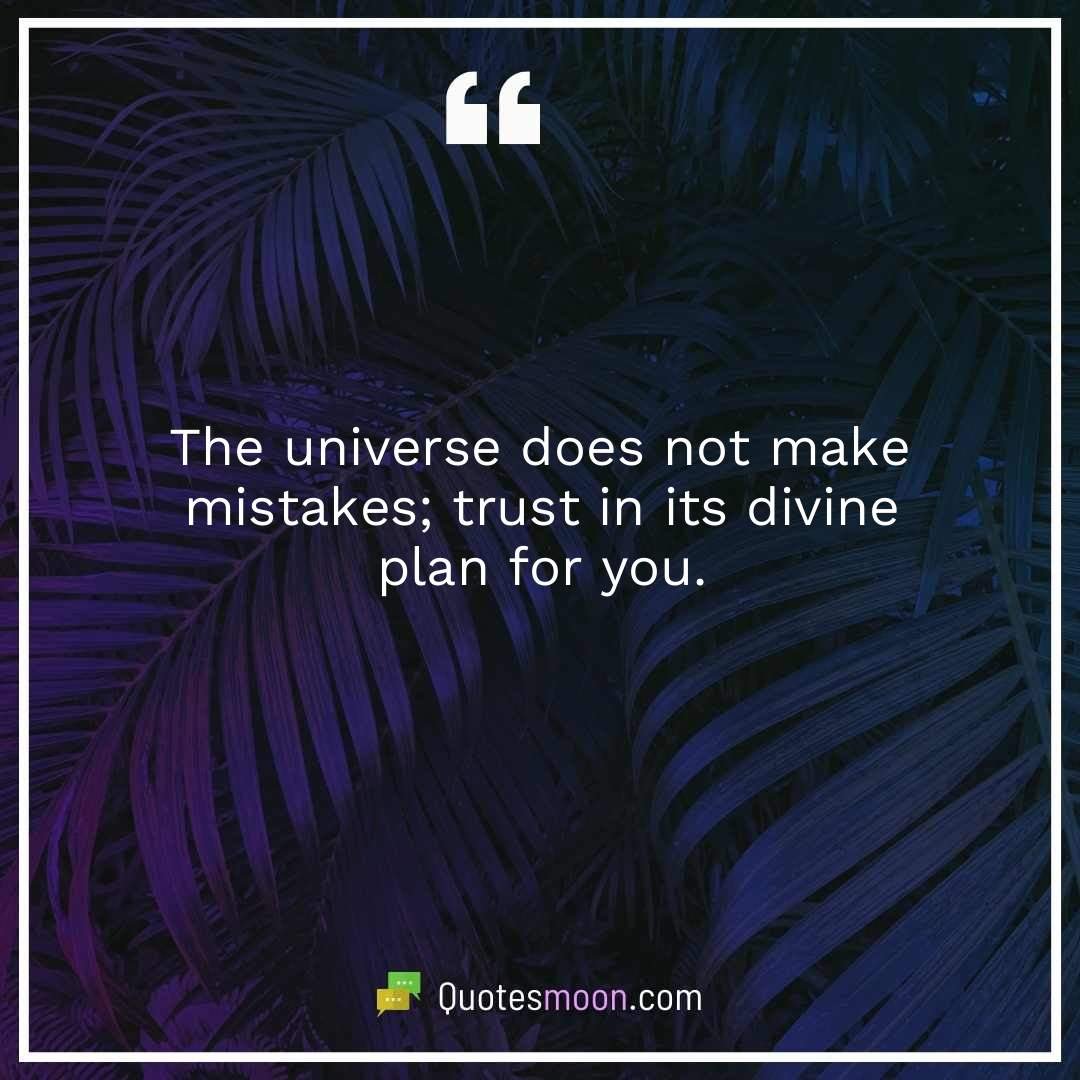 The universe does not make mistakes; trust in its divine plan for you.
