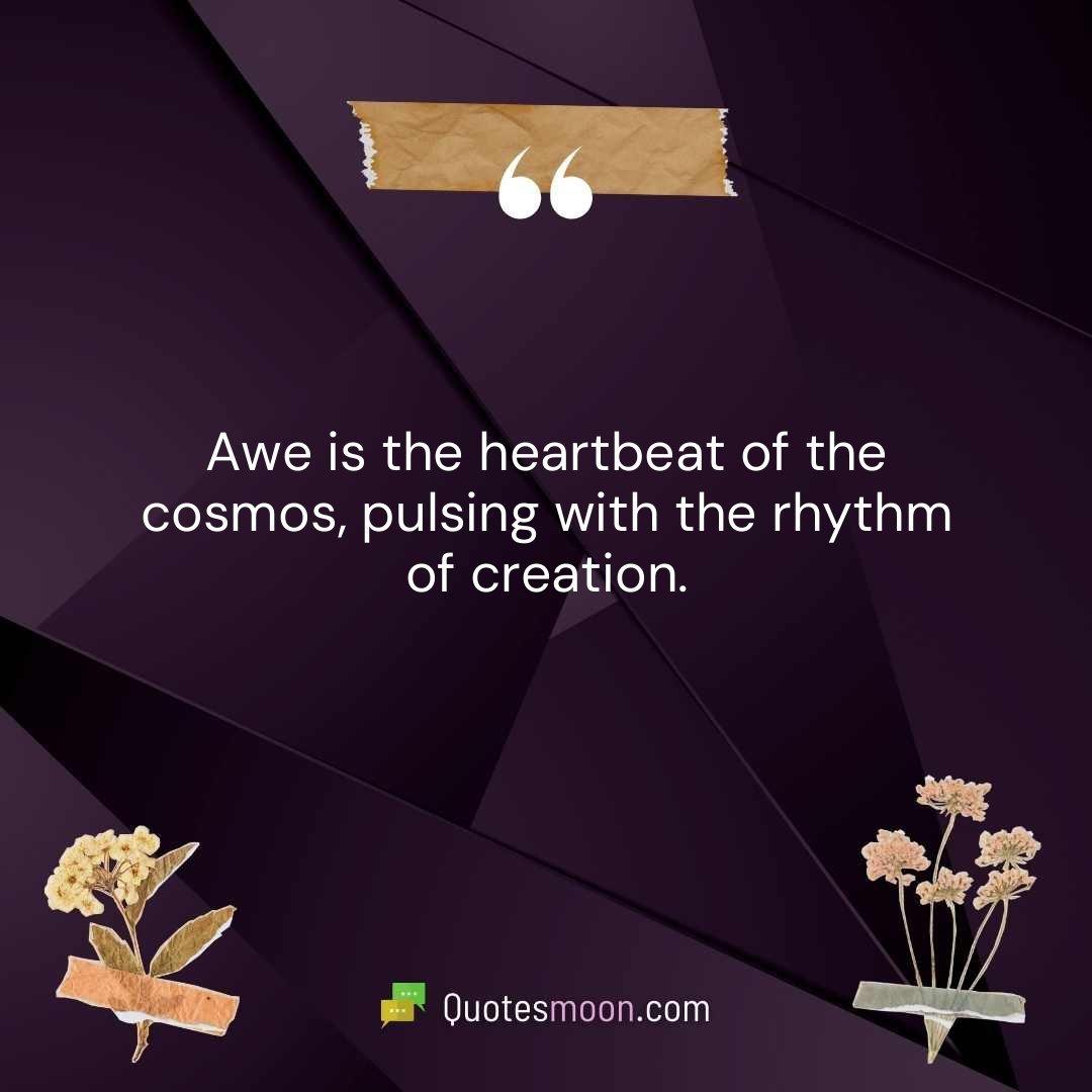 Awe is the heartbeat of the cosmos, pulsing with the rhythm of creation.