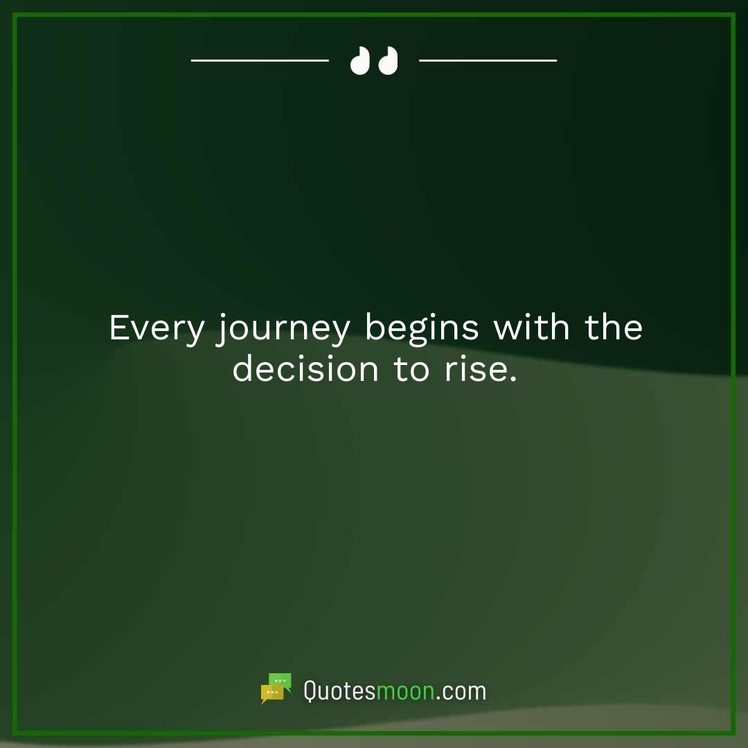 Every journey begins with the decision to rise.