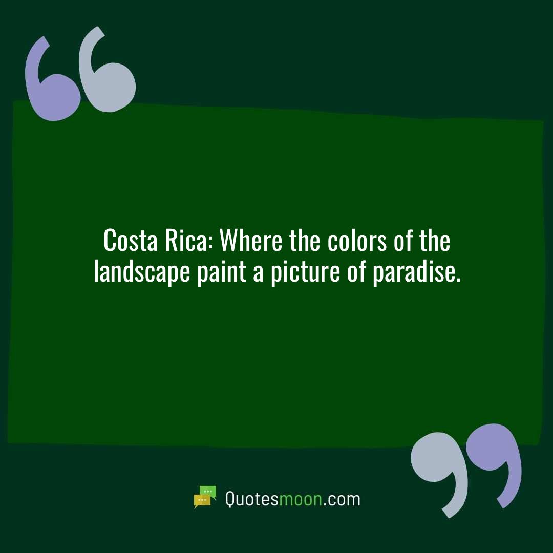 Costa Rica: Where the colors of the landscape paint a picture of paradise.