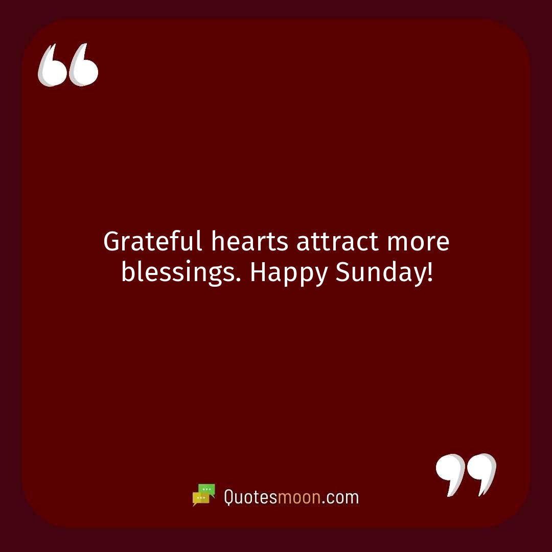 Grateful hearts attract more blessings. Happy Sunday!