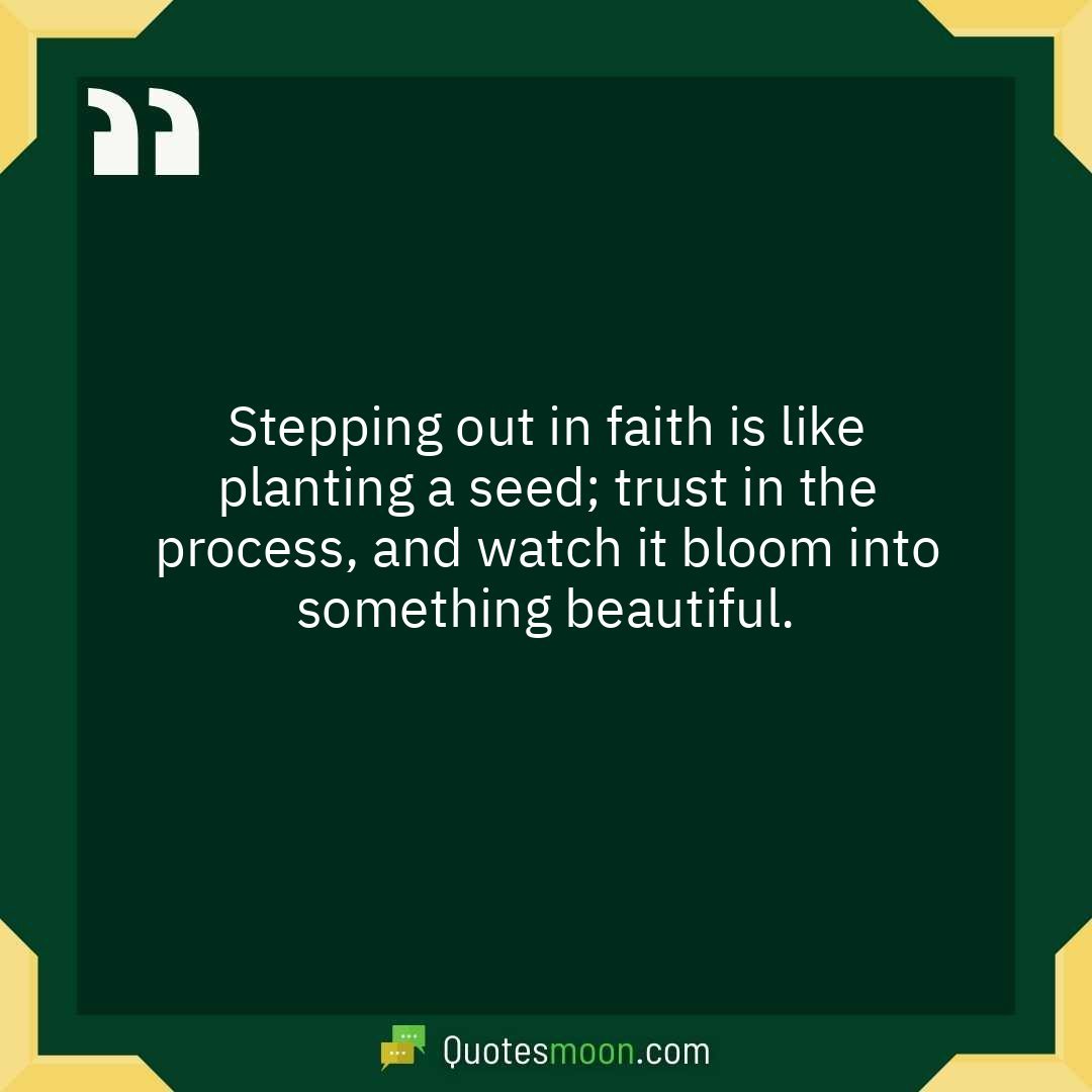 Stepping out in faith is like planting a seed; trust in the process, and watch it bloom into something beautiful.