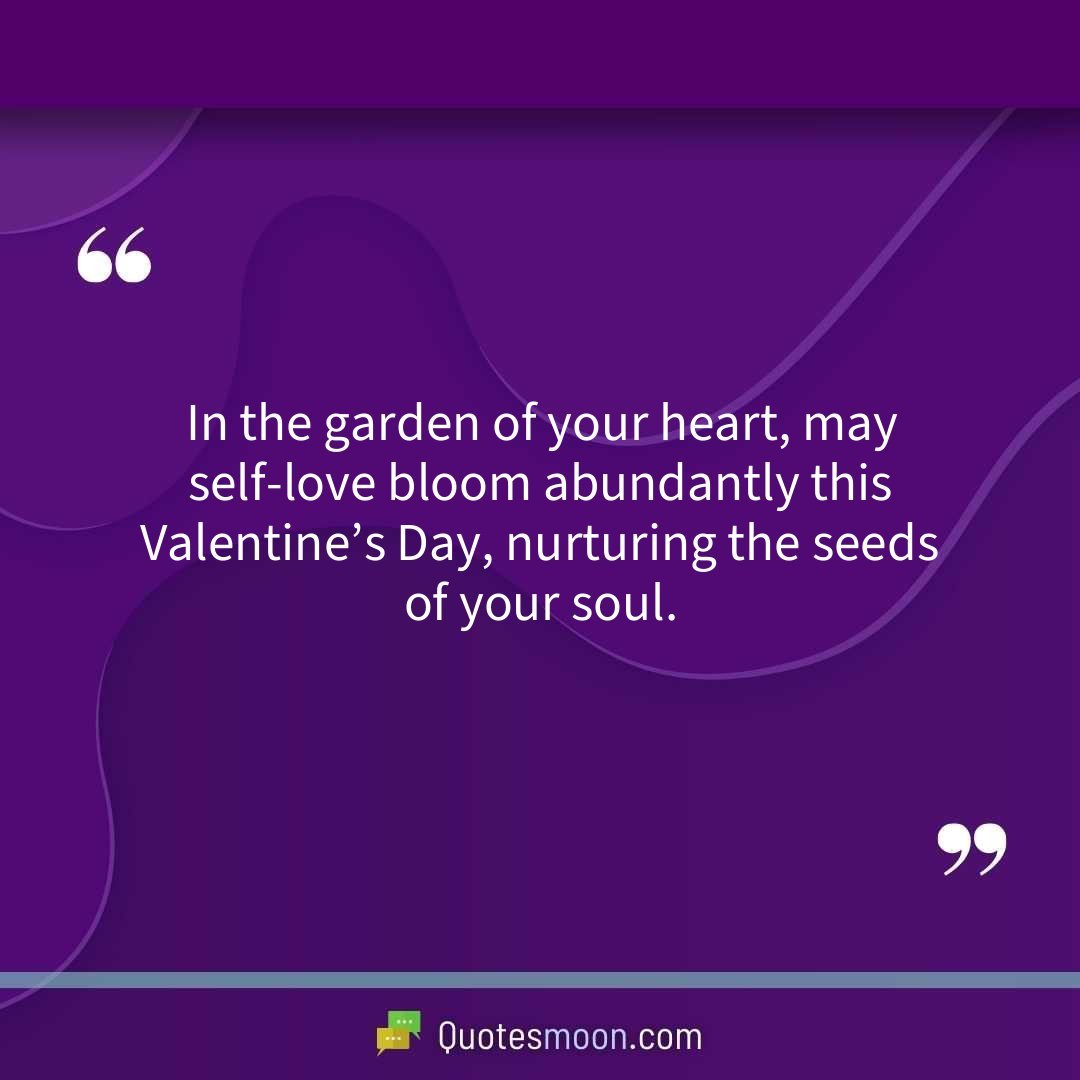 In the garden of your heart, may self-love bloom abundantly this Valentine’s Day, nurturing the seeds of your soul.
