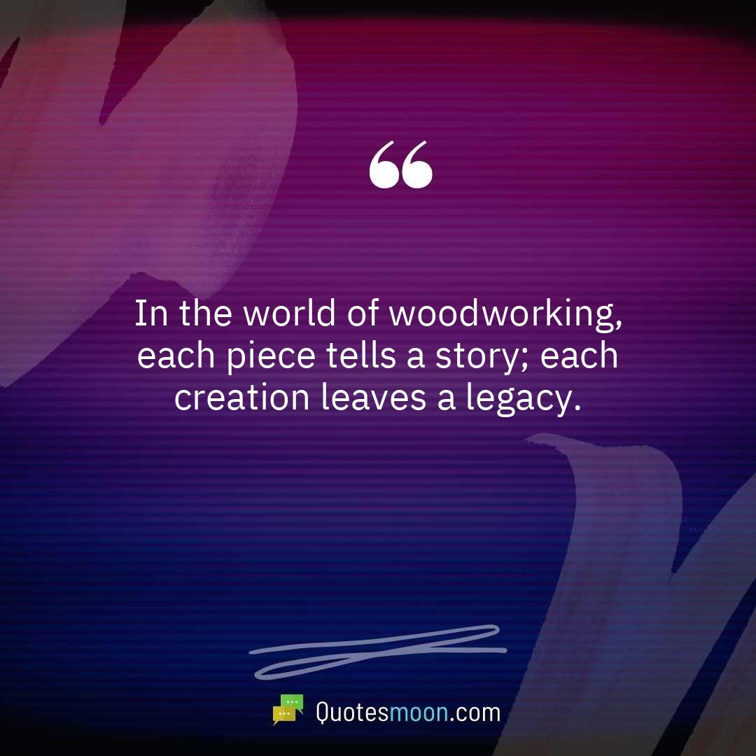 In the world of woodworking, each piece tells a story; each creation leaves a legacy.