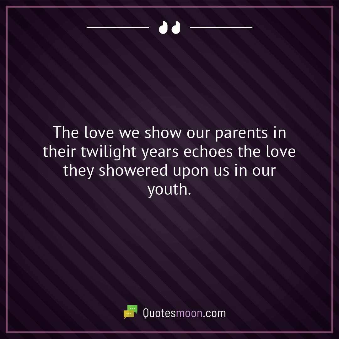 The love we show our parents in their twilight years echoes the love they showered upon us in our youth.