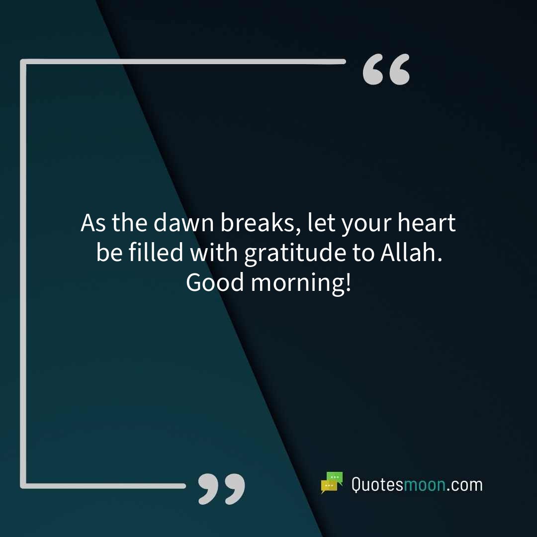 As the dawn breaks, let your heart be filled with gratitude to Allah. Good morning!