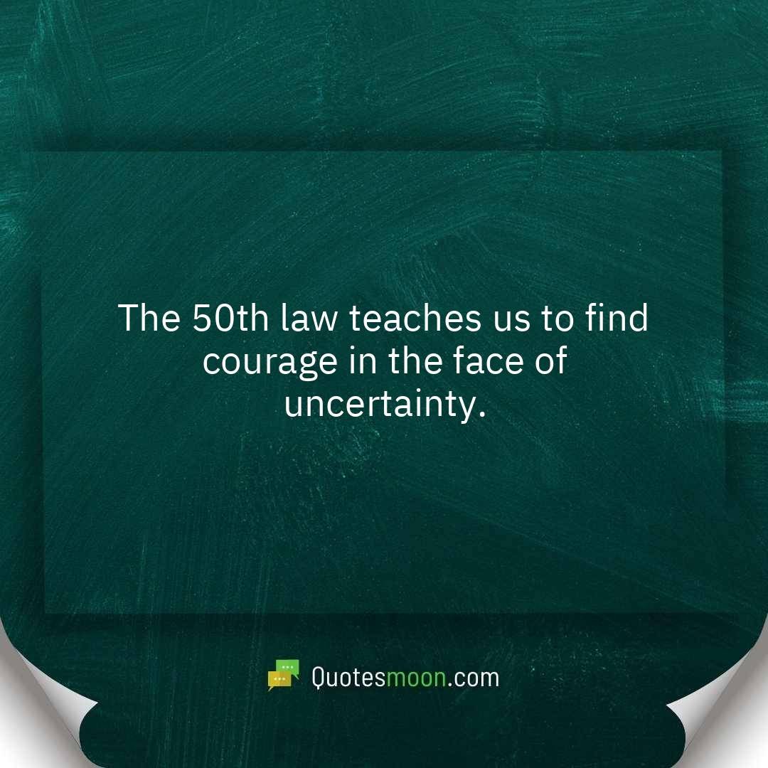 The 50th law teaches us to find courage in the face of uncertainty.