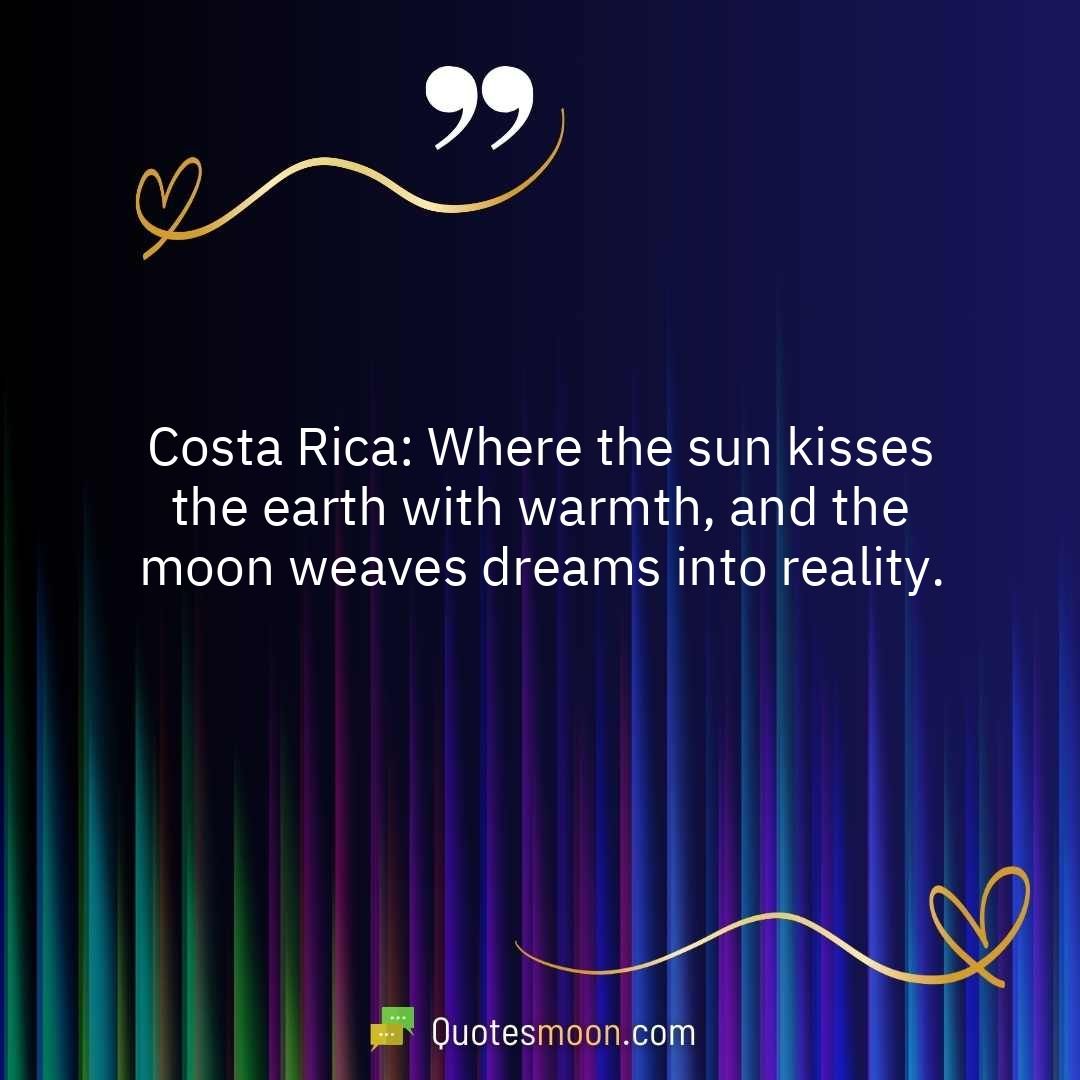 Costa Rica: Where the sun kisses the earth with warmth, and the moon weaves dreams into reality.