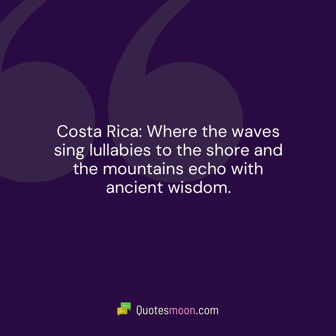 Costa Rica: Where the waves sing lullabies to the shore and the mountains echo with ancient wisdom.