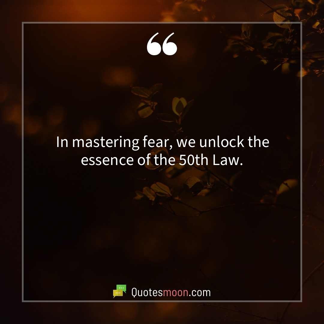 In mastering fear, we unlock the essence of the 50th Law.