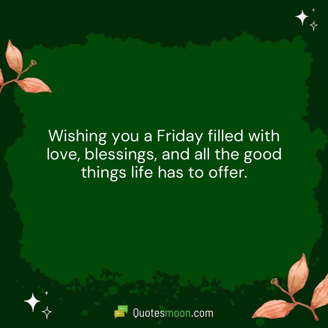 Wishing you a Friday filled with love, blessings, and all the good things life has to offer.