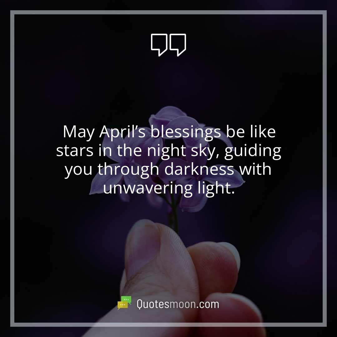 May April’s blessings be like stars in the night sky, guiding you through darkness with unwavering light.