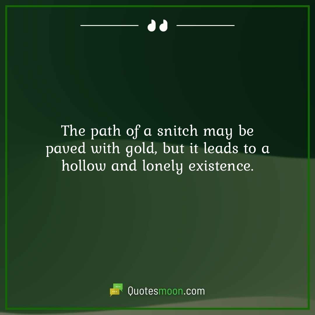 The path of a snitch may be paved with gold, but it leads to a hollow and lonely existence.
