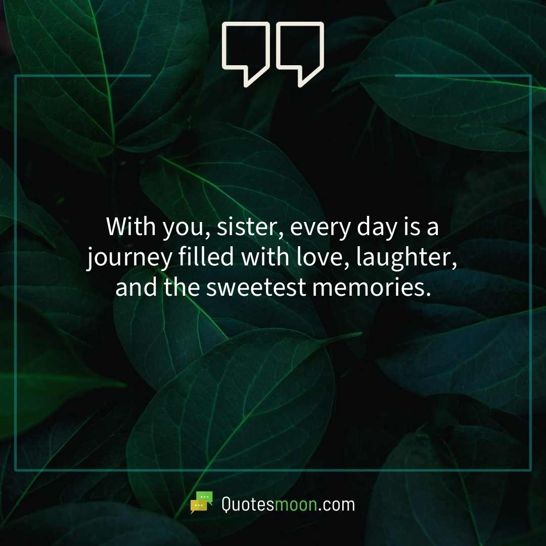 With you, sister, every day is a journey filled with love, laughter, and the sweetest memories.