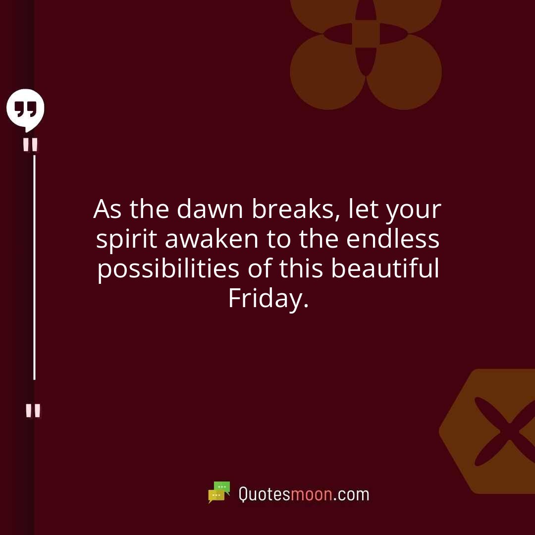 As the dawn breaks, let your spirit awaken to the endless possibilities of this beautiful Friday.