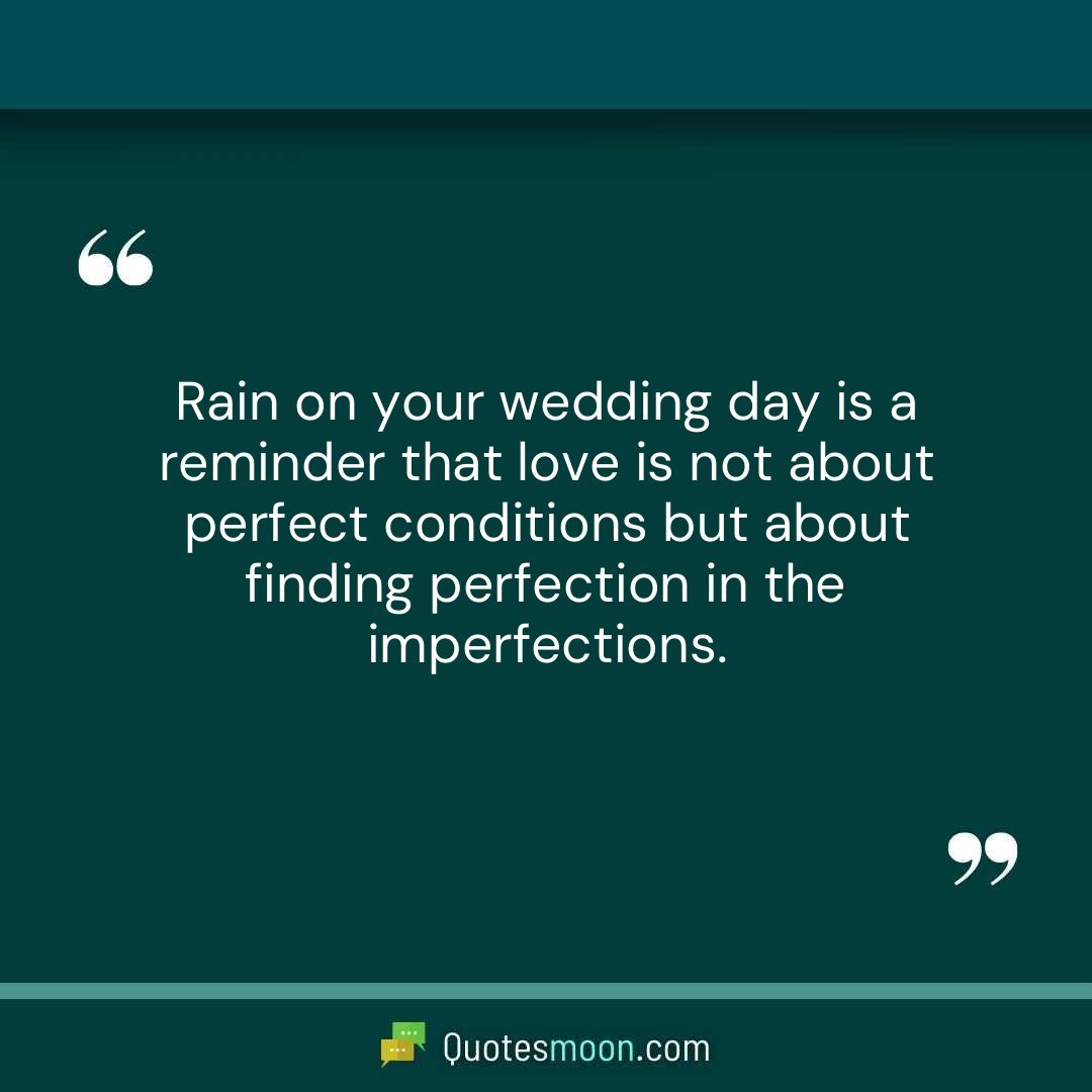 Rain on your wedding day is a reminder that love is not about perfect conditions but about finding perfection in the imperfections.