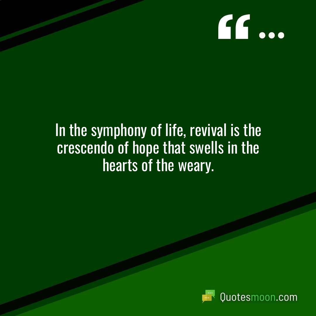 In the symphony of life, revival is the crescendo of hope that swells in the hearts of the weary.